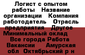 Логист с опытом работы › Название организации ­ Компания-работодатель › Отрасль предприятия ­ Другое › Минимальный оклад ­ 1 - Все города Работа » Вакансии   . Амурская обл.,Октябрьский р-н